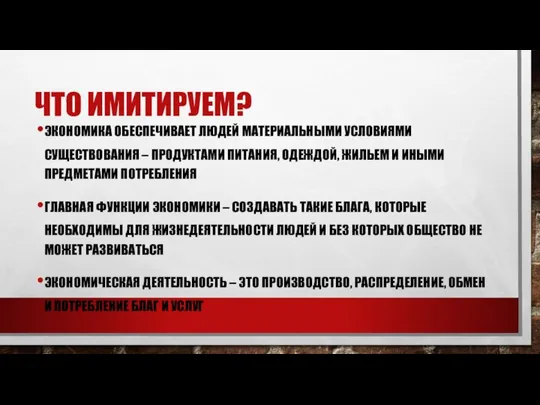 ЧТО ИМИТИРУЕМ? ЭКОНОМИКА ОБЕСПЕЧИВАЕТ ЛЮДЕЙ МАТЕРИАЛЬНЫМИ УСЛОВИЯМИ СУЩЕСТВОВАНИЯ – ПРОДУКТАМИ ПИТАНИЯ,