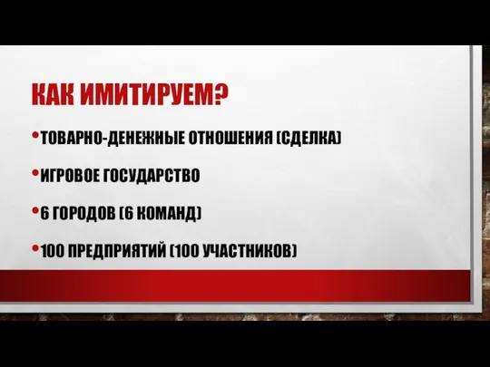 КАК ИМИТИРУЕМ? ТОВАРНО-ДЕНЕЖНЫЕ ОТНОШЕНИЯ (СДЕЛКА) ИГРОВОЕ ГОСУДАРСТВО 6 ГОРОДОВ (6 КОМАНД) 100 ПРЕДПРИЯТИЙ (100 УЧАСТНИКОВ)