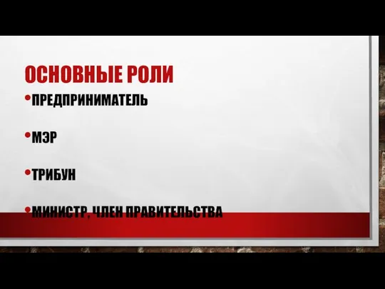 ОСНОВНЫЕ РОЛИ ПРЕДПРИНИМАТЕЛЬ МЭР ТРИБУН МИНИСТР, ЧЛЕН ПРАВИТЕЛЬСТВА