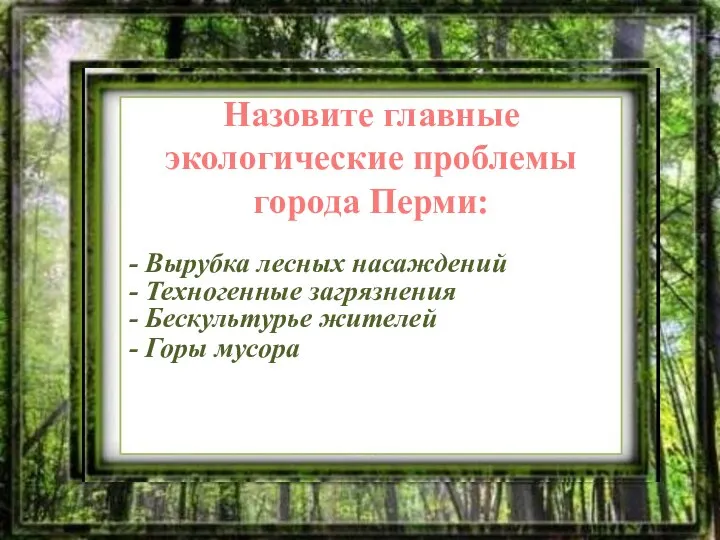 Назовите главные экологические проблемы города Перми: - Вырубка лесных насаждений -