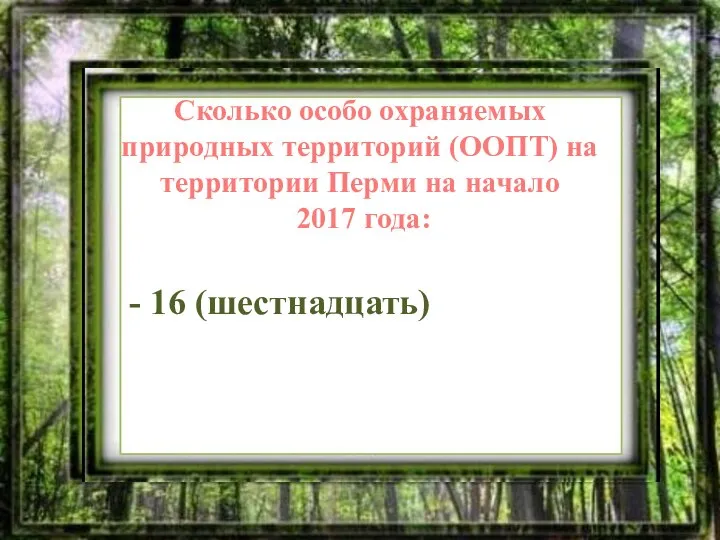 Сколько особо охраняемых природных территорий (ООПТ) на территории Перми на начало 2017 года: - 16 (шестнадцать)