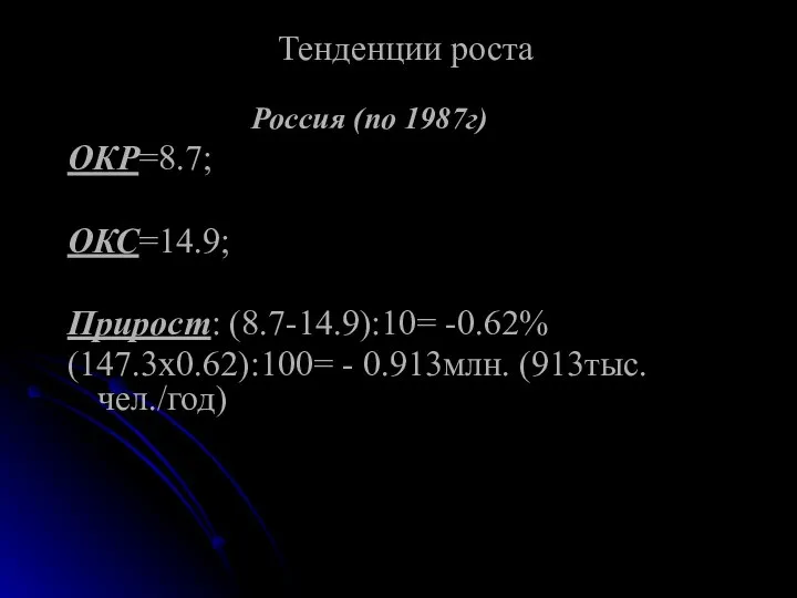 Тенденции роста Россия (по 1987г) ОКР=8.7; ОКС=14.9; Прирост: (8.7-14.9):10= -0.62% (147.3х0.62):100= - 0.913млн. (913тыс.чел./год)