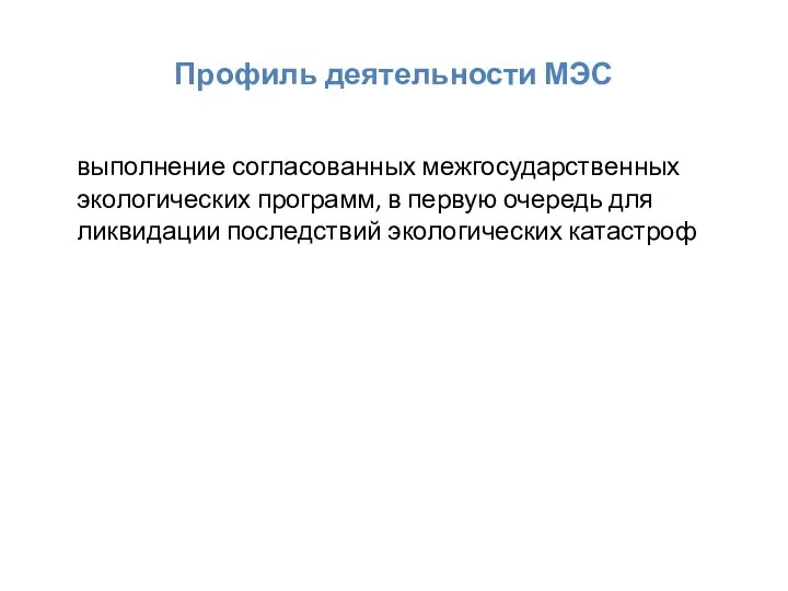 Профиль деятельности МЭС выполнение согласованных межгосударственных экологических программ, в первую очередь для ликвидации последствий экологических катастроф