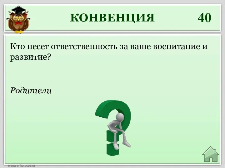 КОНВЕНЦИЯ 40 Родители Кто несет ответственность за ваше воспитание и развитие?