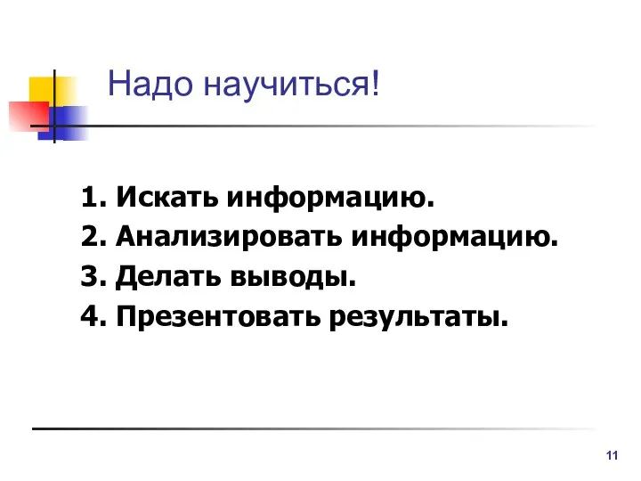 Надо научиться! 1. Искать информацию. 2. Анализировать информацию. 3. Делать выводы. 4. Презентовать результаты.