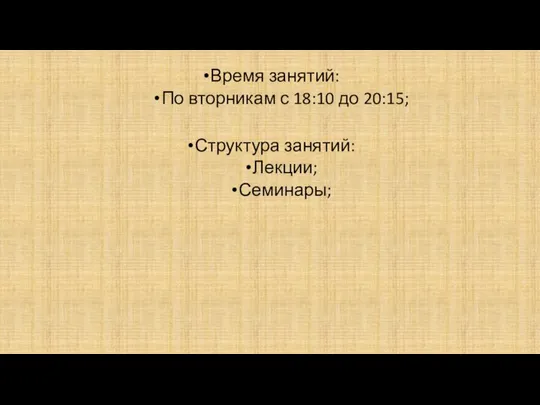 Время занятий: По вторникам с 18:10 до 20:15; Структура занятий: Лекции; Семинары;