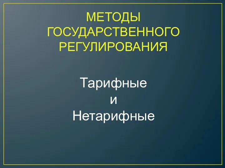 МЕТОДЫ ГОСУДАРСТВЕННОГО РЕГУЛИРОВАНИЯ Тарифные и Нетарифные