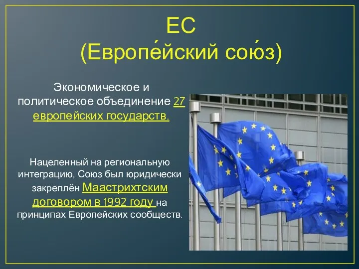 ЕС (Европе́йский сою́з) Экономическое и политическое объединение 27 европейских государств. Нацеленный