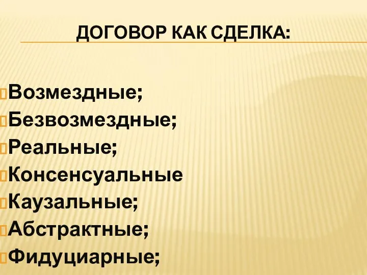 ДОГОВОР КАК СДЕЛКА: Возмездные; Безвозмездные; Реальные; Консенсуальные Каузальные; Абстрактные; Фидуциарные; Поименованные; Непоименован- ные