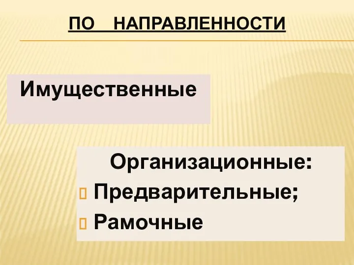 ПО НАПРАВЛЕННОСТИ Имущественные Организационные: Предварительные; Рамочные