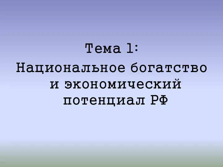 Тема 1: Национальное богатство и экономический потенциал РФ