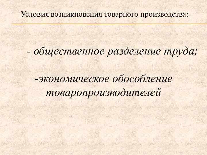 Условия возникновения товарного производства: - общественное разделение труда; -экономическое обособление товаропроизводителей