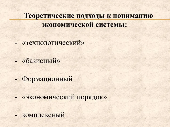 Теоретические подходы к пониманию экономической системы: «технологический» «базисный» Формационный «экономический порядок» комплексный