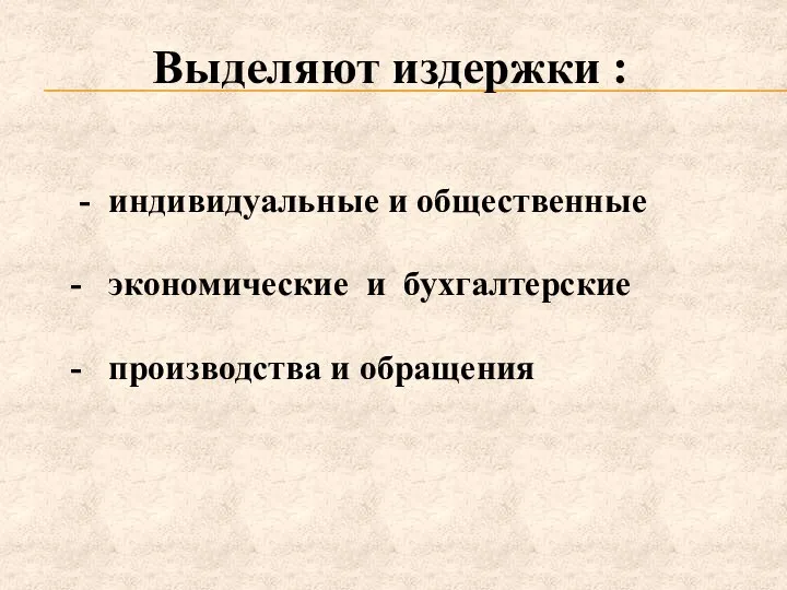 Выделяют издержки : - индивидуальные и общественные - экономические и бухгалтерские - производства и обращения