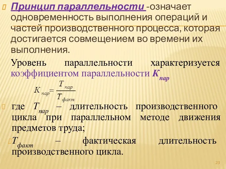 Принцип параллельности -означает одновременность выполнения операций и частей производственного процесса, которая