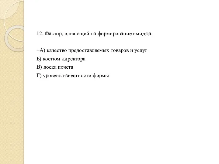 12. Фактор, влияющий на формирование имиджа: +А) качество предоставляемых товаров и