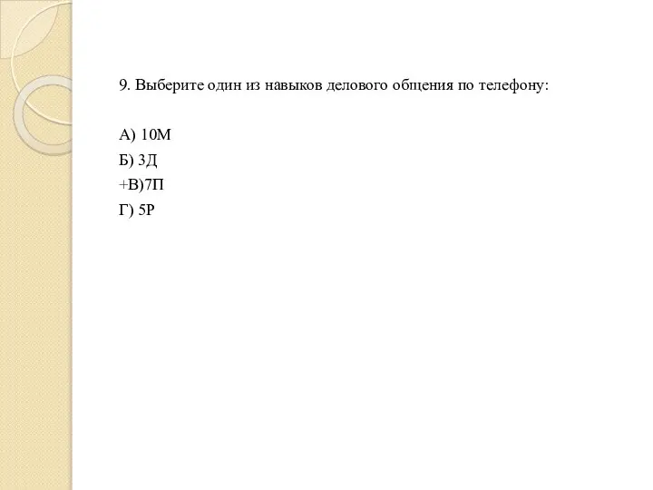 9. Выберите один из навыков делового общения по телефону: А) 10М Б) 3Д +В)7П Г) 5Р