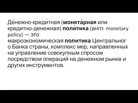 Де́нежно-креди́тная (монета́рная или кредитно-денежная) поли́тика (англ. monetary policy) — это макроэкономическая