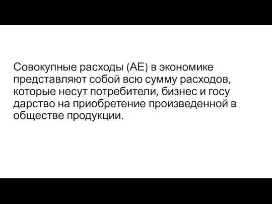 Совокупные расходы (АЕ) в экономике представляют собой всю сумму расходов, которые