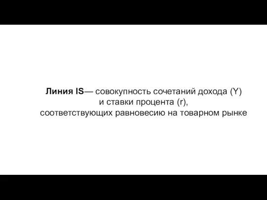 Линия IS— совокупность сочетаний дохода (Y) и ставки процента (r), соответствующих равновесию на товарном рынке