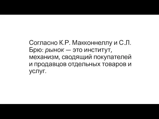 Согласно К.Р. Макконнеллу и С.Л. Брю: рынок — это институт, механизм,