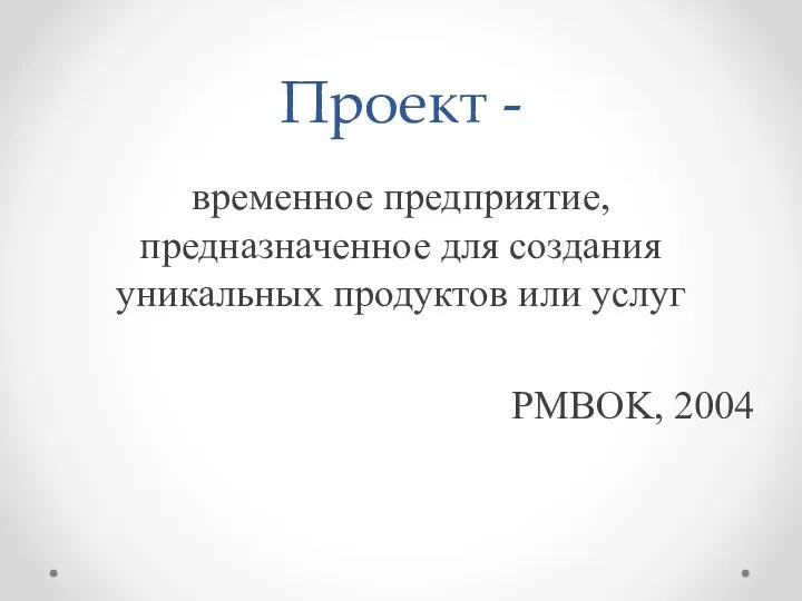 Проект - временное предприятие, предназначенное для создания уникальных продуктов или услуг PMBOK, 2004