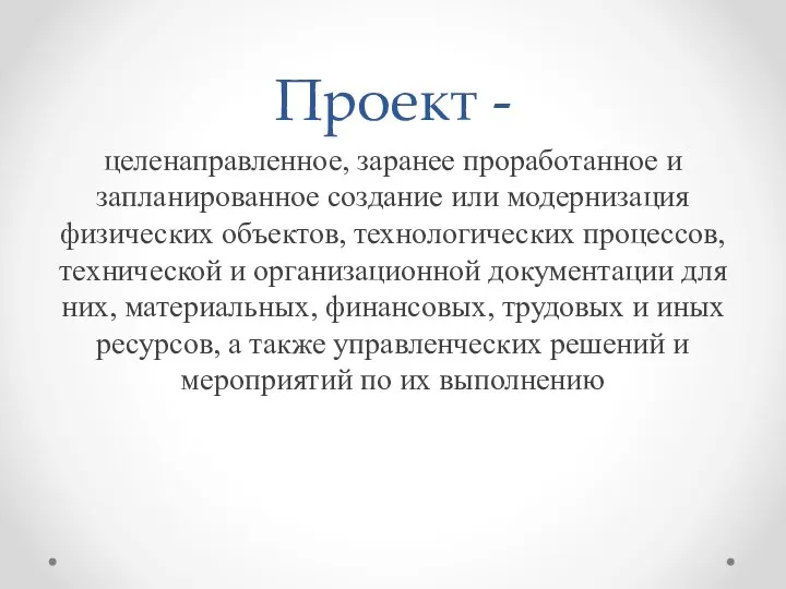 Проект - целенаправленное, заранее проработанное и запланированное создание или модернизация физических