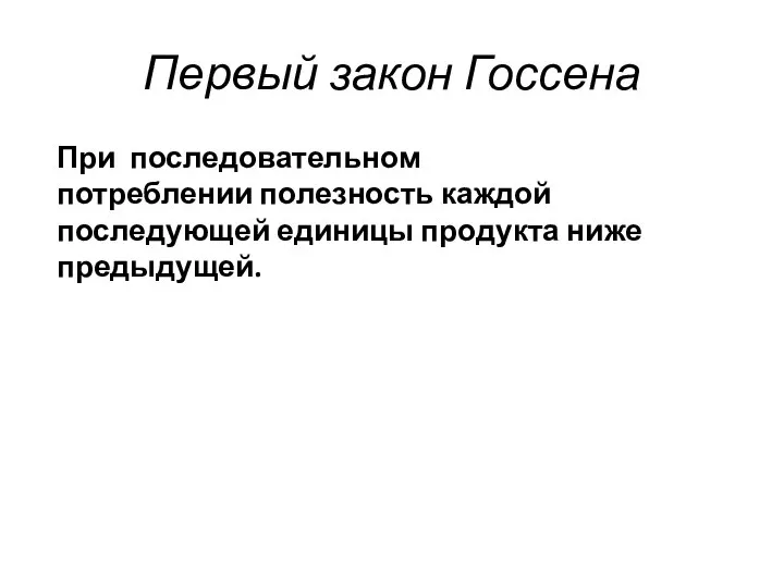 Первый закон Госсена При последовательном потреблении полезность каждой последующей единицы продукта ниже предыдущей.