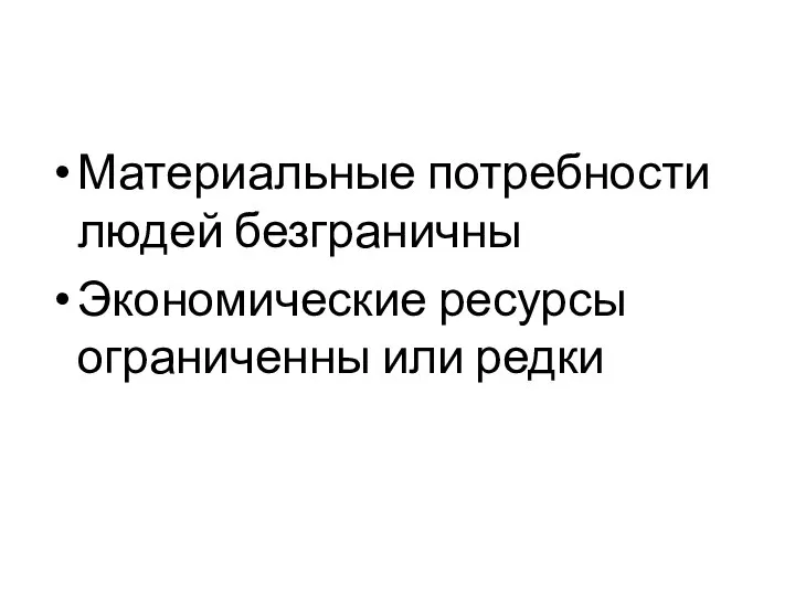 Материальные потребности людей безграничны Экономические ресурсы ограниченны или редки