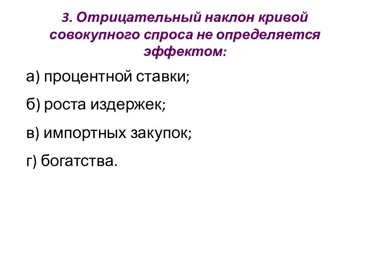 3. Отрицательный наклон кривой совокупного спроса не определяется эффектом: а) процентной