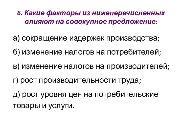 6. Какие факторы из нижеперечисленных влияют на совокупное предложение: а) сокращение