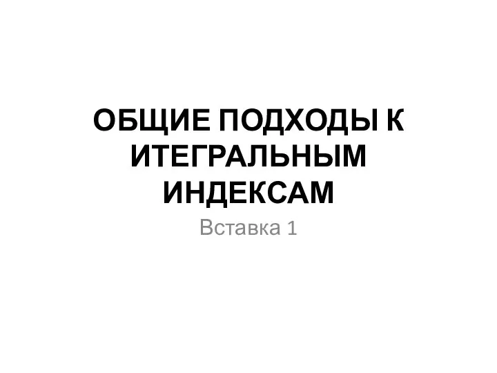 ОБЩИЕ ПОДХОДЫ К ИТЕГРАЛЬНЫМ ИНДЕКСАМ Вставка 1