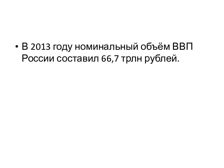 В 2013 году номинальный объём ВВП России составил 66,7 трлн рублей.