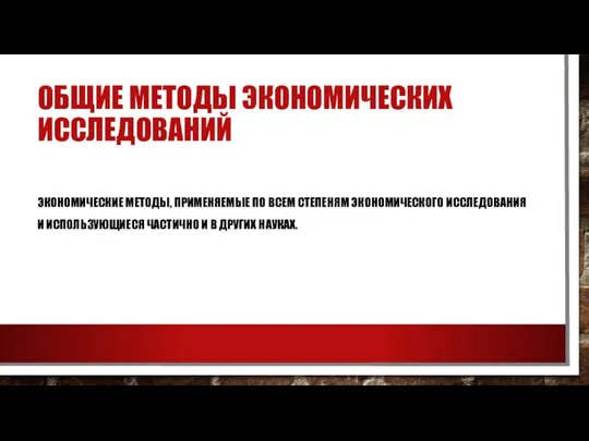 ОБЩИЕ МЕТОДЫ ЭКОНОМИЧЕСКИХ ИССЛЕДОВАНИЙ ЭКОНОМИЧЕСКИЕ МЕТОДЫ, ПРИМЕНЯЕМЫЕ ПО ВСЕМ СТЕПЕНЯМ ЭКОНОМИЧЕСКОГО