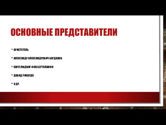 ОСНОВНЫЕ ПРЕДСТАВИТЕЛИ АРИСТОТЕЛЬ АЛЕКСАНДР АЛЕКСАНДРОВИЧ БОГДАНОВ КАРЛ ЛЮДВИГ ФОН БЕРТАЛАНФИ ДАВИД РИКАРДО И ДР.