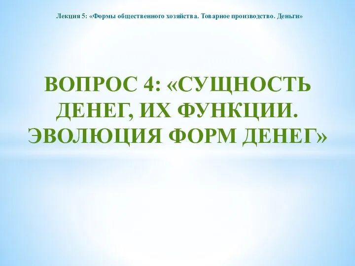 Лекция 5: «Формы общественного хозяйства. Товарное производство. Деньги» ВОПРОС 4: «СУЩНОСТЬ