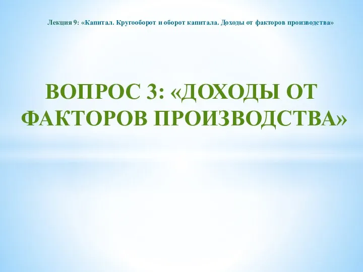 ВОПРОС 3: «ДОХОДЫ ОТ ФАКТОРОВ ПРОИЗВОДСТВА» Лекция 9: «Капитал. Кругооборот и