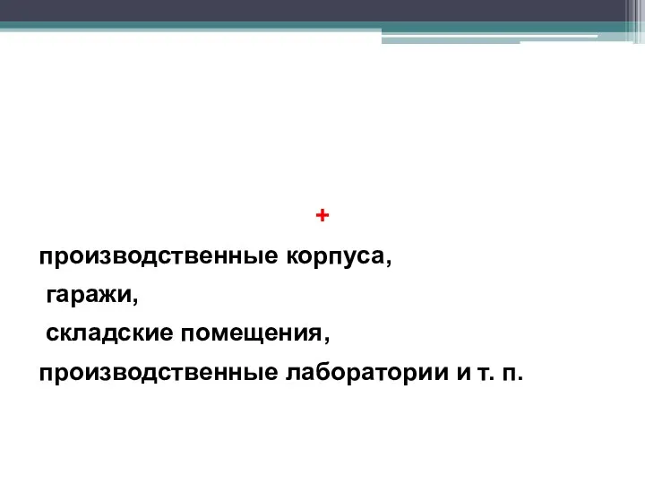 + производственные корпуса, гаражи, складские помещения, производственные лаборатории и т. п.