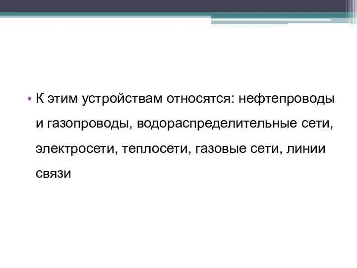 К этим устройствам относятся: нефтепроводы и газопрово­ды, водораспределительные сети, электросети, теплосети, газовые сети, линии связи