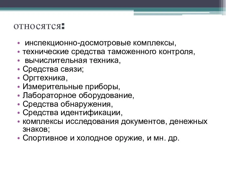 относятся: инспекционно-досмотровые комплексы, технические сред­ства таможенного контроля, вычислительная техника, Средства связи;