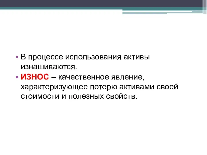 В процессе использования активы изнашиваются. ИЗНОС – качественное явление, характеризующее потерю