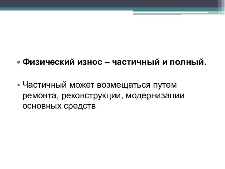 Физический износ – частичный и полный. Частичный может возмещаться путем ремонта, реконструкции, модернизации основных средств