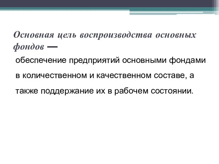 Основная цель воспроизводства основных фондов — обеспечение пред­приятий основными фондами в