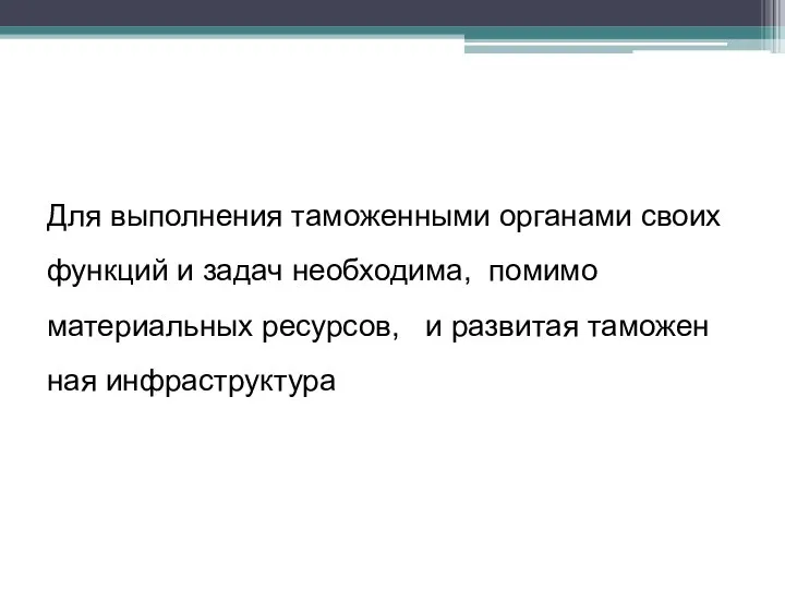 Для выполнения таможенными органами своих функций и задач необходима, помимо материальных ресурсов, и развитая таможен­ная инфраструктура