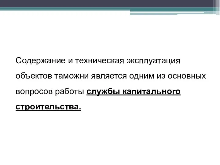 Содержание и техническая эксплуатация объектов таможни являет­ся одним из основных вопросов работы службы капитального строи­тельства.