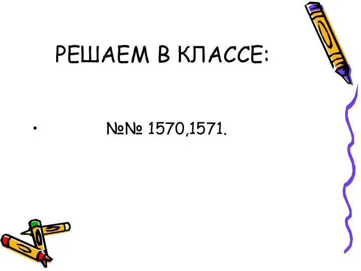 РЕШАЕМ В КЛАССЕ: №№ 1570,1571.