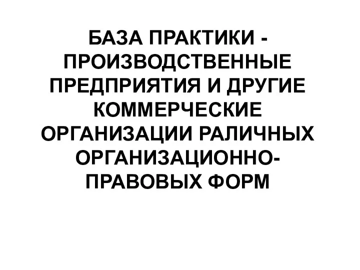 БАЗА ПРАКТИКИ - ПРОИЗВОДСТВЕННЫЕ ПРЕДПРИЯТИЯ И ДРУГИЕ КОММЕРЧЕСКИЕ ОРГАНИЗАЦИИ РАЛИЧНЫХ ОРГАНИЗАЦИОННО-ПРАВОВЫХ ФОРМ