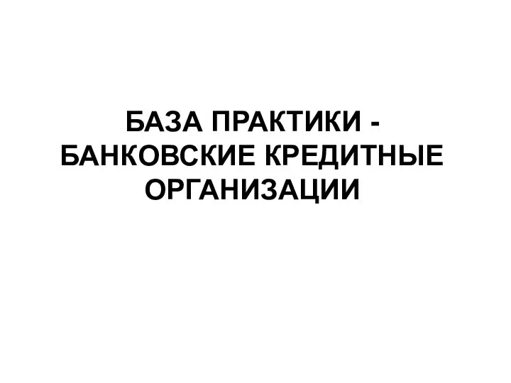 БАЗА ПРАКТИКИ - БАНКОВСКИЕ КРЕДИТНЫЕ ОРГАНИЗАЦИИ