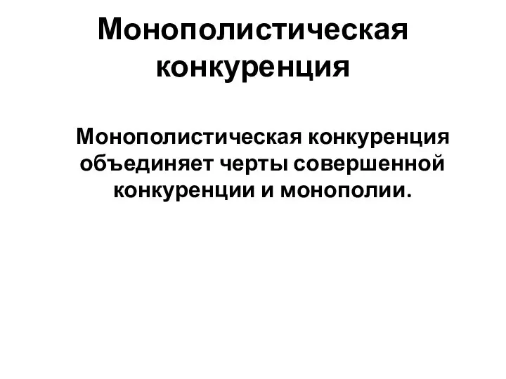 Монополистическая конкуренция Монополистическая конкуренция объединяет черты совершенной конкуренции и монополии.