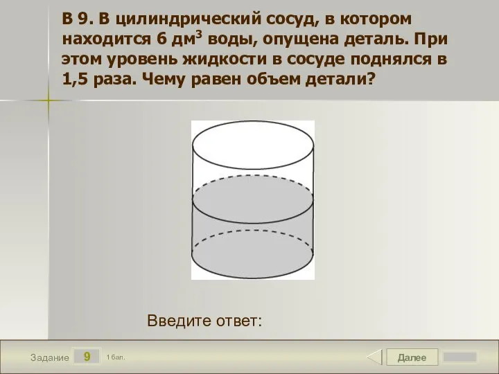 Далее 9 Задание 1 бал. Введите ответ: В 9. В цилиндрический